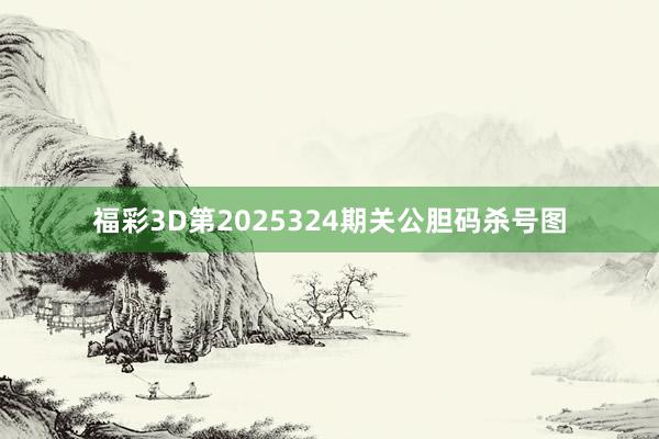福彩3D第2025324期关公胆码杀号图