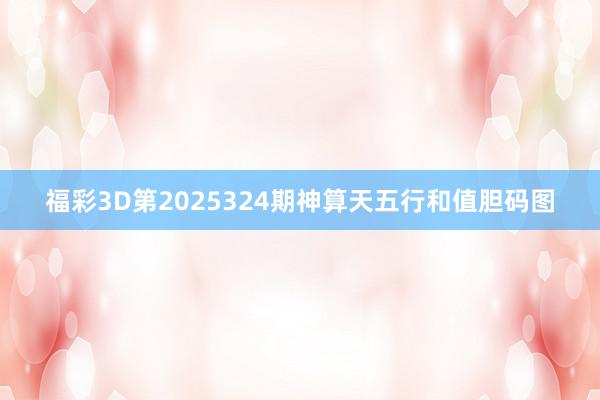 福彩3D第2025324期神算天五行和值胆码图